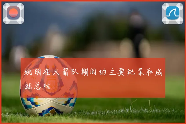 姚明在火箭队期间的主要纪录和成就总结