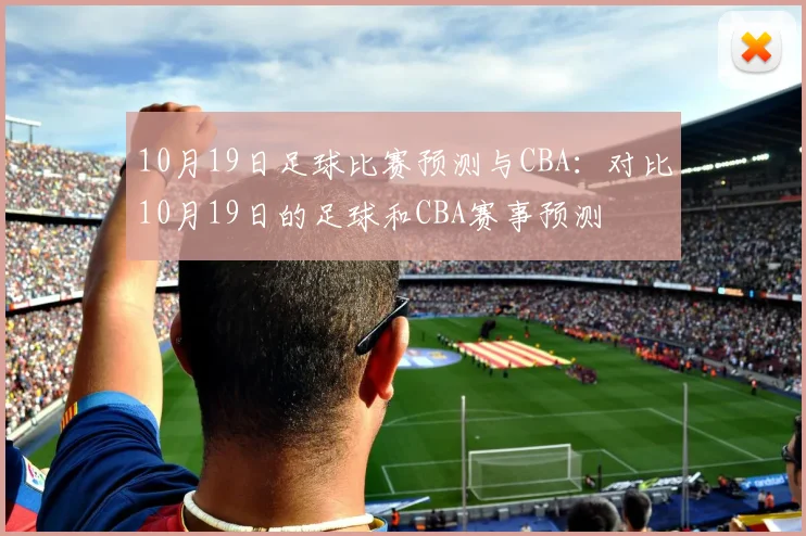 10月19日足球比赛预测与CBA：对比10月19日的足球和CBA赛事预测