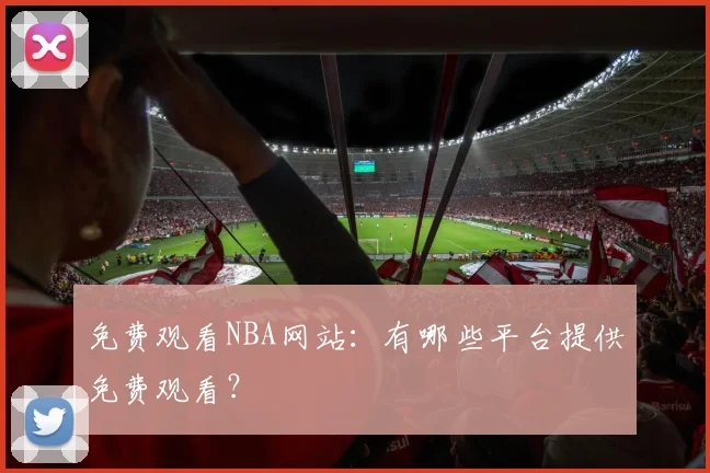 免费观看NBA网站：有哪些平台提供免费观看？