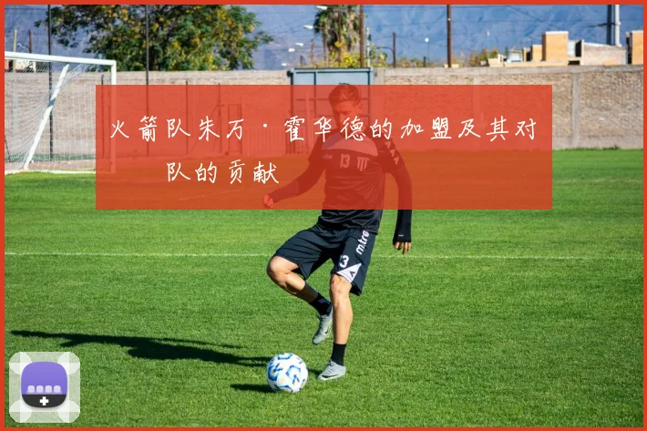 火箭队朱万·霍华德的加盟及其对球队的贡献